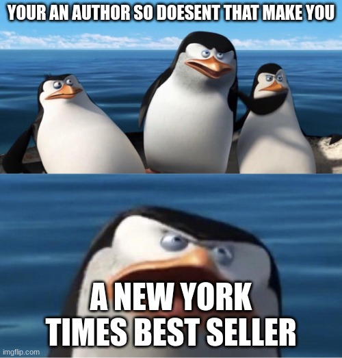 Wouldn't that make you | YOUR AN AUTHOR SO DOESENT THAT MAKE YOU; A NEW YORK TIMES BEST SELLER | image tagged in wouldn't that make you | made w/ Imgflip meme maker