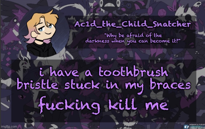 . | i have a toothbrush bristle stuck in my braces; fucking kill me | made w/ Imgflip meme maker