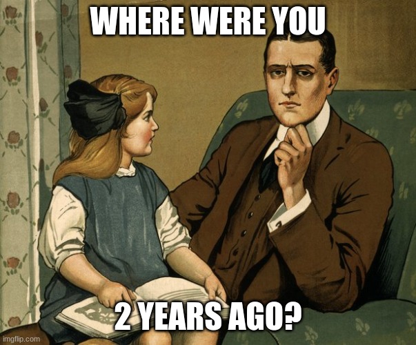 Where were you? | WHERE WERE YOU 2 YEARS AGO? | image tagged in where were you | made w/ Imgflip meme maker