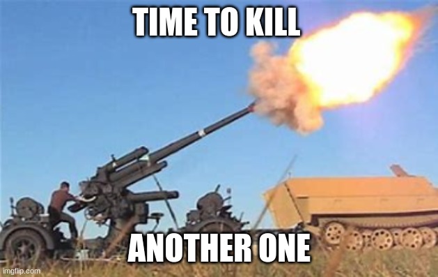 Flak gun | TIME TO KILL ANOTHER ONE | image tagged in flak gun | made w/ Imgflip meme maker