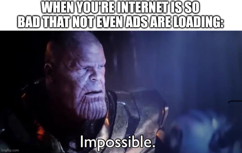 How | WHEN YOU'RE INTERNET IS SO BAD THAT NOT EVEN ADS ARE LOADING: | image tagged in thanos impossible,lol so funny,lol,funny memes,memes | made w/ Imgflip meme maker