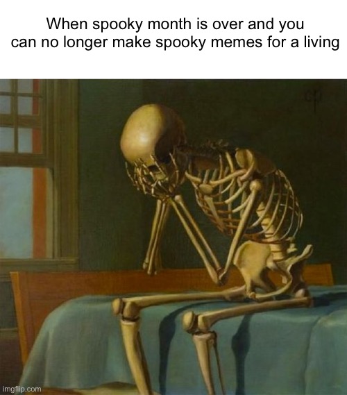 :( | When spooky month is over and you can no longer make spooky memes for a living | image tagged in sad skeleton,spooktober,spooky month,relatable | made w/ Imgflip meme maker