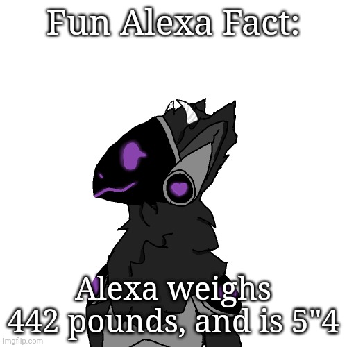 Fun Alexa Fact:; Alexa weighs 442 pounds, and is 5"4 | made w/ Imgflip meme maker