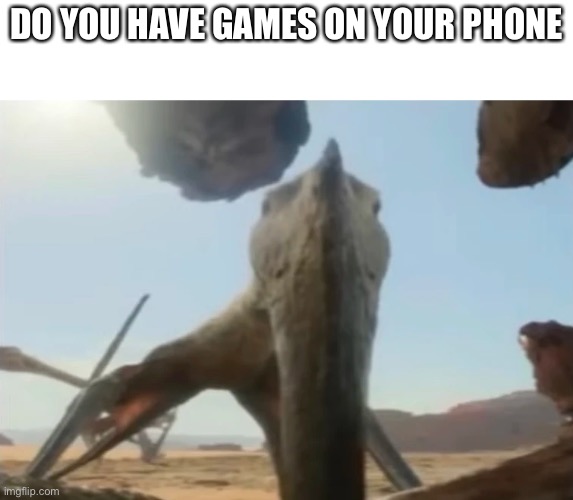 Do you have games on your phone | DO YOU HAVE GAMES ON YOUR PHONE | image tagged in dinosaur,memes,games,phone | made w/ Imgflip meme maker