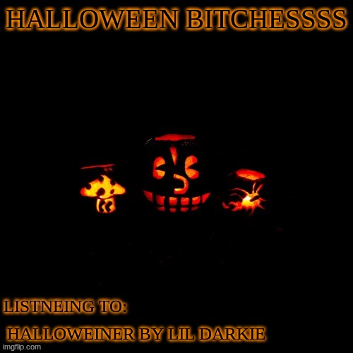 HALLOWEEN BITCHESSSS; HALLOWEINER BY LIL DARKIE | made w/ Imgflip meme maker