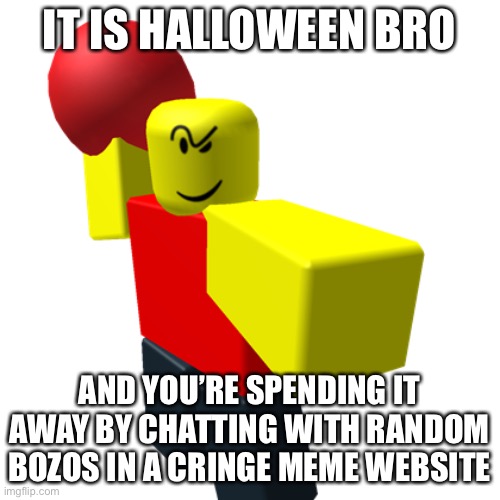 Baller | IT IS HALLOWEEN BRO; AND YOU’RE SPENDING IT AWAY BY CHATTING WITH RANDOM BOZOS IN A CRINGE MEME WEBSITE | image tagged in baller | made w/ Imgflip meme maker