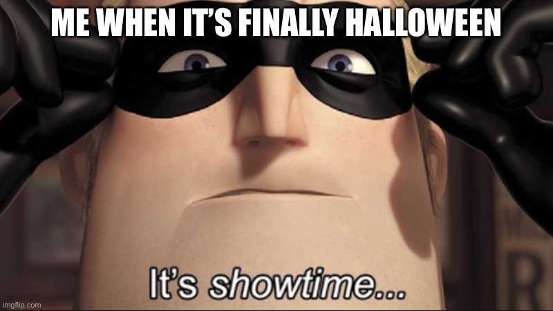 It is time | ME WHEN IT’S FINALLY HALLOWEEN | image tagged in it's showtime,it is time to go,trick some kids | made w/ Imgflip meme maker