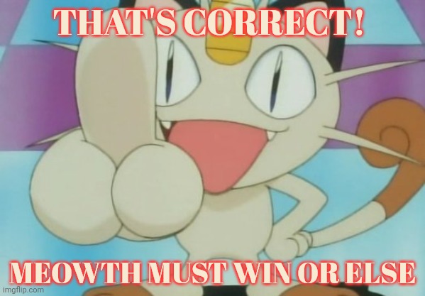 Meowth Dickhand | THAT'S CORRECT! MEOWTH MUST WIN OR ELSE | image tagged in meowth dickhand | made w/ Imgflip meme maker