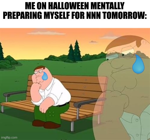 happy halloween and a painful NNN to you all :) | ME ON HALLOWEEN MENTALLY PREPARING MYSELF FOR NNN TOMORROW: | image tagged in pensive reflecting thoughtful peter griffin,no nut november,nnn,nsfw,pornhub | made w/ Imgflip meme maker