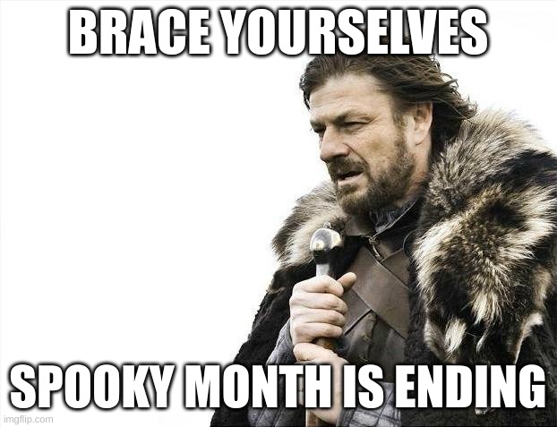 NOOOOOO | BRACE YOURSELVES; SPOOKY MONTH IS ENDING | image tagged in memes,brace yourselves x is coming | made w/ Imgflip meme maker