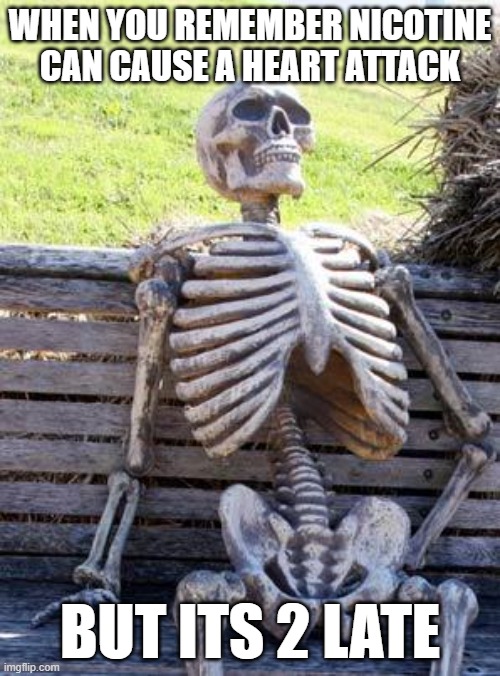 Waiting Skeleton | WHEN YOU REMEMBER NICOTINE CAN CAUSE A HEART ATTACK; BUT ITS 2 LATE | image tagged in memes,waiting skeleton | made w/ Imgflip meme maker