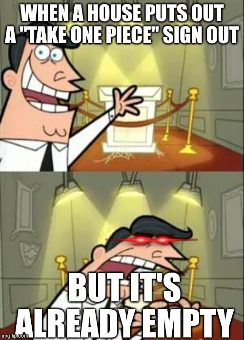 This Is Where I'd Put My Trophy If I Had One | WHEN A HOUSE PUTS OUT A "TAKE ONE PIECE" SIGN OUT; BUT IT'S ALREADY EMPTY | image tagged in memes,this is where i'd put my trophy if i had one | made w/ Imgflip meme maker