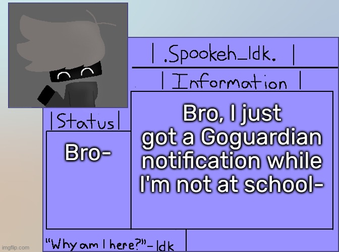 [Uhh, Goguardian is which school administrators use to block websites btw] | Bro, I just got a Goguardian notification while I'm not at school-; Bro- | image tagged in newer announcement template original spookeh_yoine,idk,stuff,s o u p,carck | made w/ Imgflip meme maker