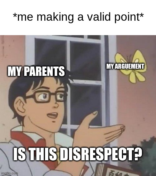 "stop talking back" | *me making a valid point*; MY PARENTS; MY ARGUEMENT; IS THIS DISRESPECT? | image tagged in memes,is this a pigeon,parents | made w/ Imgflip meme maker