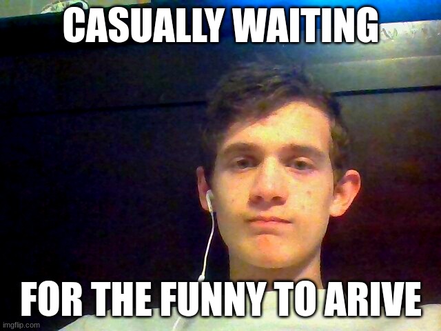 CASUALLY WAITING; FOR THE FUNNY TO ARIVE | made w/ Imgflip meme maker