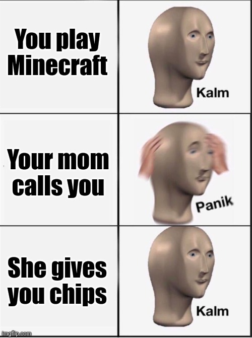 Title | You play Minecraft; Your mom calls you; She gives you chips | image tagged in reverse kalm panik | made w/ Imgflip meme maker