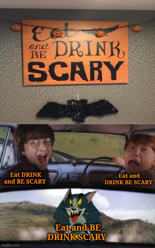 Eat and BE DRINK SCARY | Eat DRINK and BE SCARY; Eat and DRINK BE SCARY; Eat and BE DRINK SCARY | image tagged in tom chasing harry and ron weasly,happy halloween,funny,memes,you had one job,you had one job just the one | made w/ Imgflip meme maker