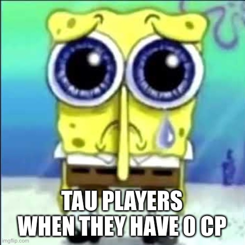 Actual shit gameplay | TAU PLAYERS WHEN THEY HAVE 0 CP | image tagged in sad spongebob,memes,warhammer40k | made w/ Imgflip meme maker