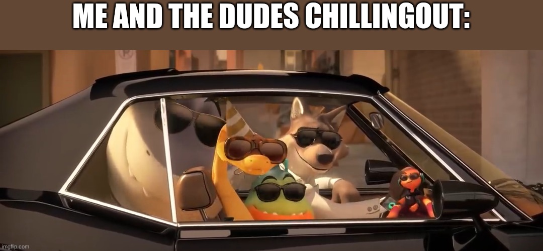 ... | ME AND THE DUDES CHILLINGOUT: | image tagged in bad guys with shades | made w/ Imgflip meme maker