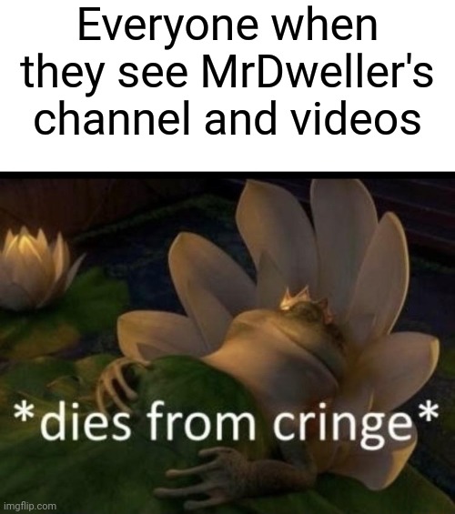 Dies from cringe | Everyone when they see MrDweller's channel and videos | image tagged in dies from cringe,mr dweller | made w/ Imgflip meme maker