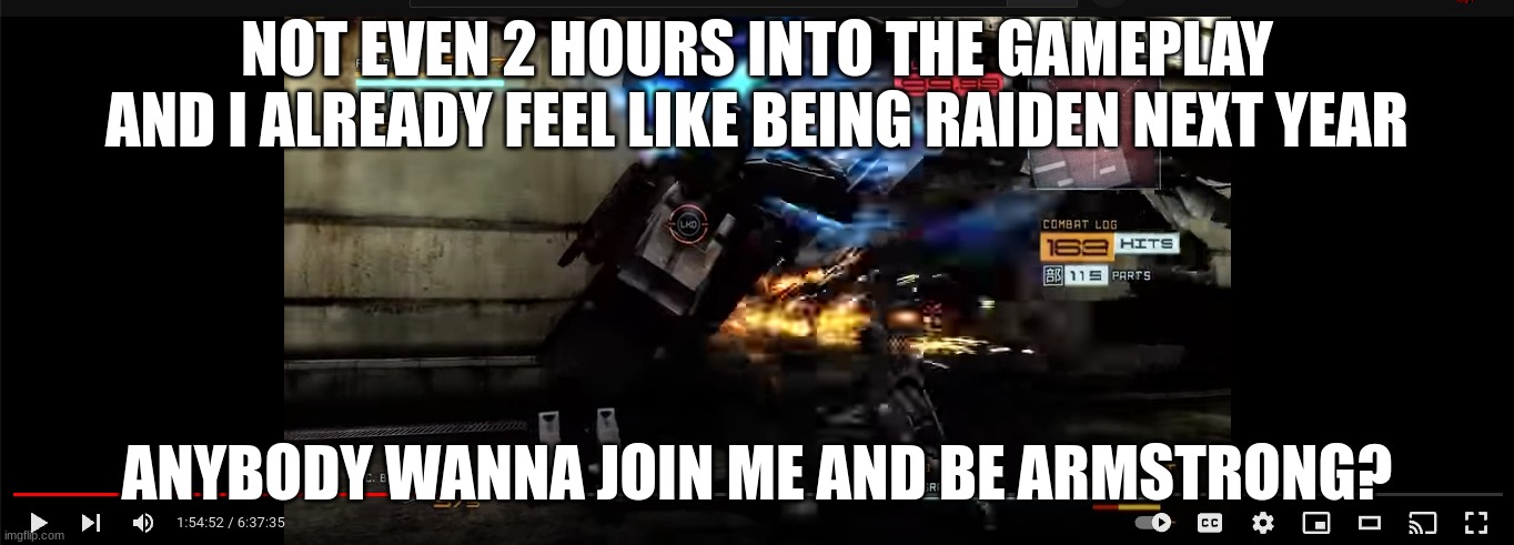 NOT EVEN 2 HOURS INTO THE GAMEPLAY AND I ALREADY FEEL LIKE BEING RAIDEN NEXT YEAR; ANYBODY WANNA JOIN ME AND BE ARMSTRONG? | made w/ Imgflip meme maker