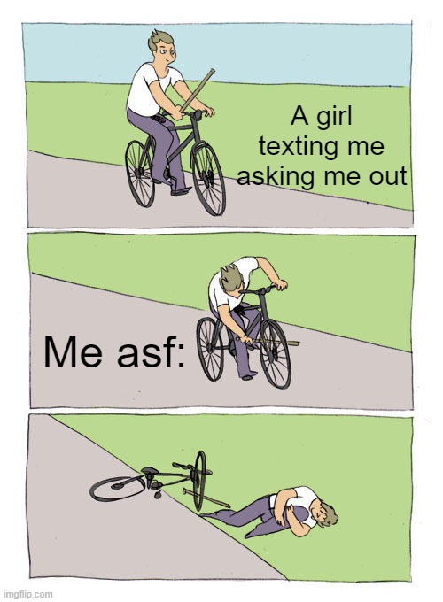 Bike Fall Meme | A girl texting me asking me out; Me asf: | image tagged in memes,bike fall | made w/ Imgflip meme maker