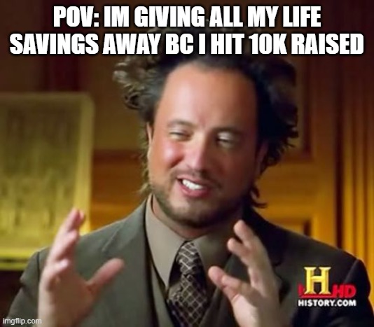 btw i dont have 10k raised | POV: IM GIVING ALL MY LIFE SAVINGS AWAY BC I HIT 10K RAISED | image tagged in memes,ancient aliens | made w/ Imgflip meme maker