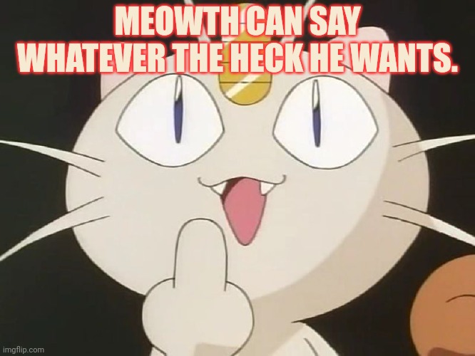 Meowth Middle Claw | MEOWTH CAN SAY WHATEVER THE HECK HE WANTS. | image tagged in meowth middle claw | made w/ Imgflip meme maker
