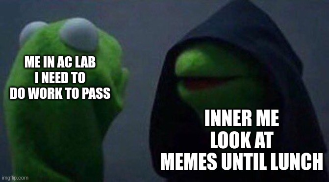 kermit me to me |  ME IN AC LAB
I NEED TO DO WORK TO PASS; INNER ME
LOOK AT MEMES UNTIL LUNCH | image tagged in kermit me to me | made w/ Imgflip meme maker