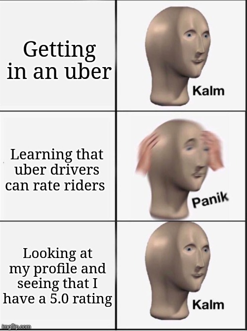 Welp, this really helped my anxiety. :P | Getting in an uber; Learning that uber drivers can rate riders; Looking at my profile and seeing that I have a 5.0 rating | image tagged in reverse kalm panik,uber,anxiety | made w/ Imgflip meme maker
