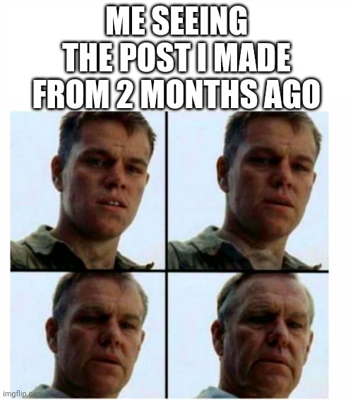 Damn, why does it feel like it was ages ago? | ME SEEING THE POST I MADE FROM 2 MONTHS AGO | image tagged in matt damon gets older | made w/ Imgflip meme maker