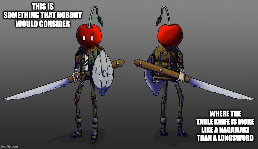 Anthropomorphic Cherry | THIS IS SOMETHING THAT NOBODY WOULD CONSIDER; WHERE THE TABLE KNIFE IS MORE LIKE A NAGAMAKI THAN A LONGSWORD | image tagged in memes,artwork,knight | made w/ Imgflip meme maker