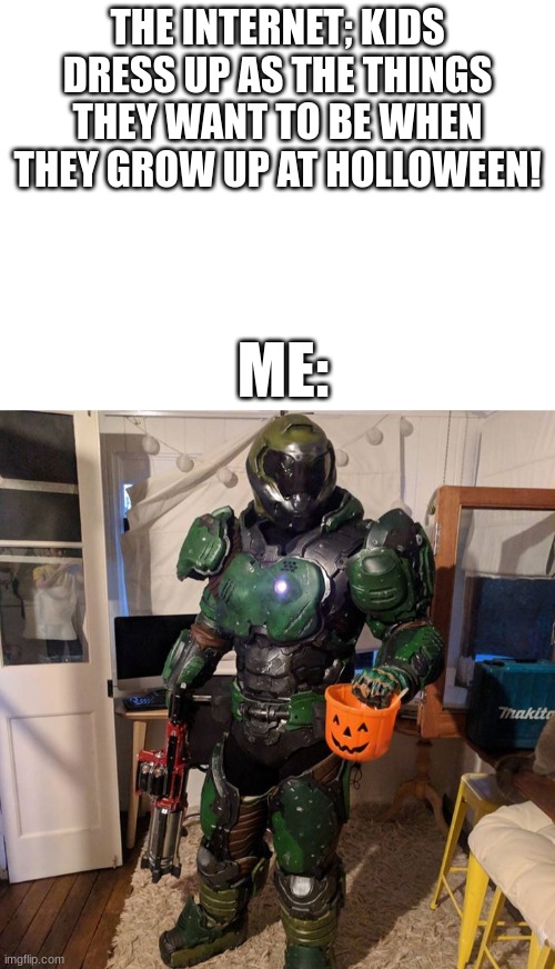 give candy | THE INTERNET; KIDS DRESS UP AS THE THINGS THEY WANT TO BE WHEN THEY GROW UP AT HOLLOWEEN! ME: | image tagged in doomslayer | made w/ Imgflip meme maker