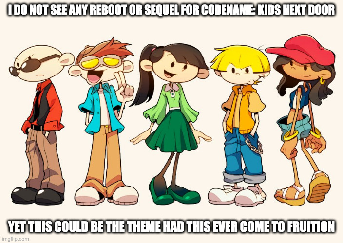 Teen Kids Next Door | I DO NOT SEE ANY REBOOT OR SEQUEL FOR CODENAME: KIDS NEXT DOOR; YET THIS COULD BE THE THEME HAD THIS EVER COME TO FRUITION | image tagged in codename kids next door,memes | made w/ Imgflip meme maker