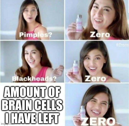 Pimples, Zero! | AMOUNT OF BRAIN CELLS I HAVE LEFT | image tagged in pimples zero | made w/ Imgflip meme maker