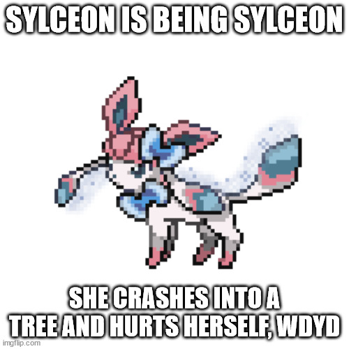 sylceon sprite | SYLCEON IS BEING SYLCEON; SHE CRASHES INTO A TREE AND HURTS HERSELF, WDYD | image tagged in sylceon sprite | made w/ Imgflip meme maker