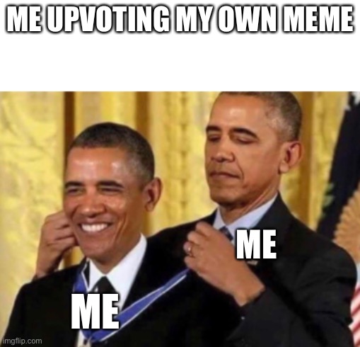 Barack Awarding Himself | ME UPVOTING MY OWN MEME; ME; ME | image tagged in barack awarding himself | made w/ Imgflip meme maker