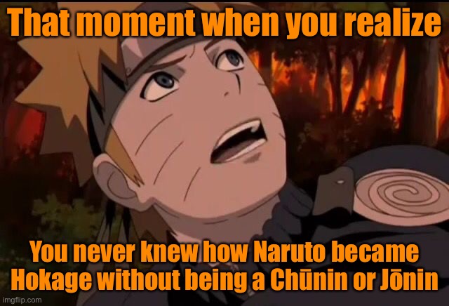 Was this y’all face when you didn’t realize that Naruto never became An Chuunin or Jounin | That moment when you realize; You never knew how Naruto became Hokage without being a Chūnin or Jōnin | image tagged in naruto looking clueless,that moment when you realize,memes,that moment when,naruto,naruto shippuden | made w/ Imgflip meme maker
