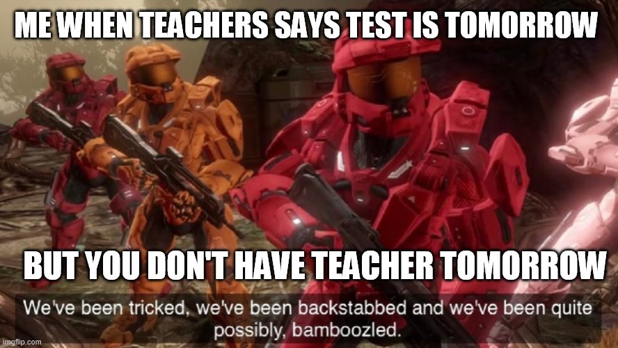 real story btw | ME WHEN TEACHERS SAYS TEST IS TOMORROW; BUT YOU DON'T HAVE TEACHER TOMORROW | image tagged in we've been tricked | made w/ Imgflip meme maker