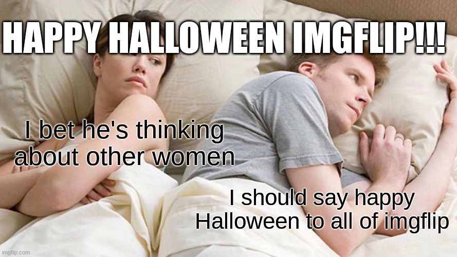 I Bet He's Thinking About Other Women Meme | HAPPY HALLOWEEN IMGFLIP!!! I bet he's thinking about other women; I should say happy Halloween to all of imgflip | image tagged in memes,i bet he's thinking about other women | made w/ Imgflip meme maker