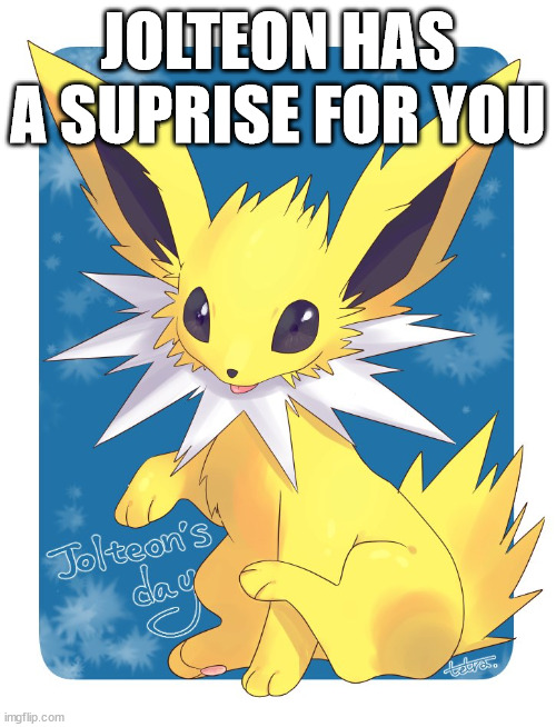 jolteon | JOLTEON HAS A SUPRISE FOR YOU | image tagged in jolteon | made w/ Imgflip meme maker