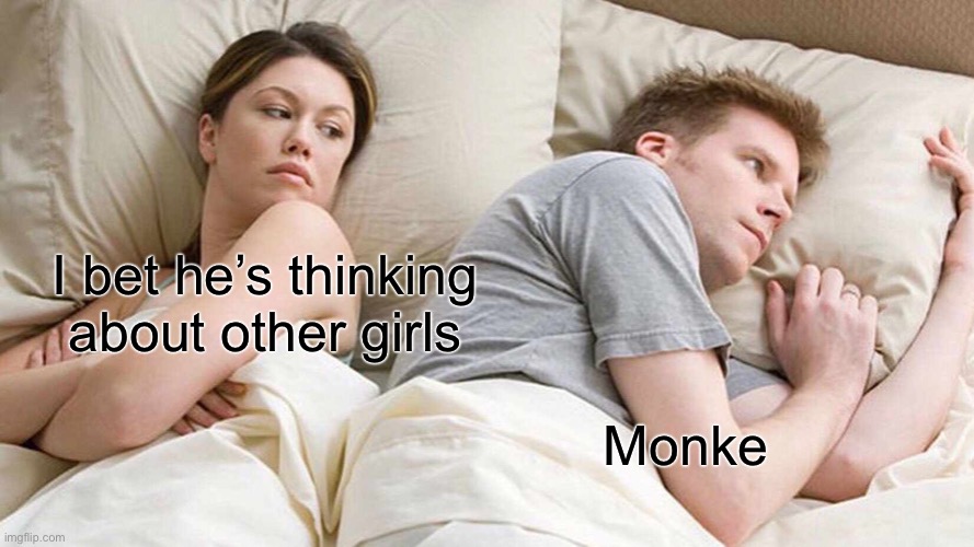 I Bet He's Thinking About Other Women | I bet he’s thinking about other girls; Monke | image tagged in memes,i bet he's thinking about other women | made w/ Imgflip meme maker