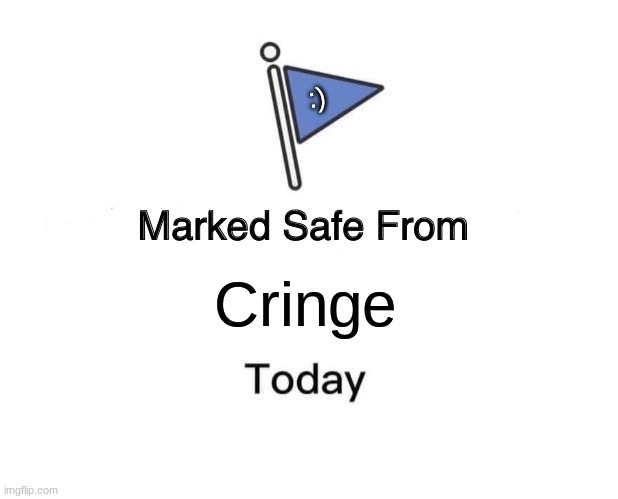safe! | :); Cringe | image tagged in memes,marked safe from | made w/ Imgflip meme maker