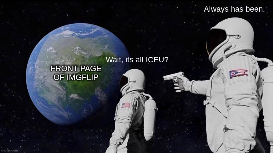 Front page? | Always has been. Wait, its all ICEU? FRONT PAGE OF IMGFLIP | image tagged in memes,always has been,front page,iceu | made w/ Imgflip meme maker