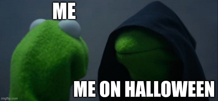 Happy Halloween Everyone! What's your costume? | ME; ME ON HALLOWEEN | image tagged in memes,evil kermit,halloween,happy halloween | made w/ Imgflip meme maker