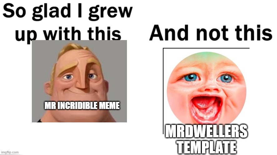 he ruined the meme | MRDWELLERS TEMPLATE; MR INCRIDIBLE MEME | image tagged in so glad i grew up with this | made w/ Imgflip meme maker