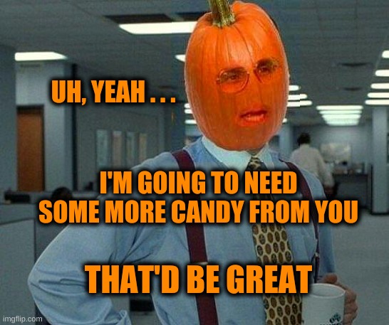 On Sunday Too. | UH, YEAH . . . I'M GOING TO NEED SOME MORE CANDY FROM YOU; THAT'D BE GREAT | image tagged in that would be great,pumpkin,candy,halloween,office space,lumbergh | made w/ Imgflip meme maker