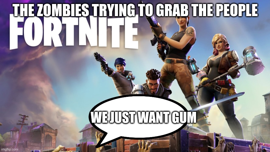 give the zombies gum | THE ZOMBIES TRYING TO GRAB THE PEOPLE; WE JUST WANT GUM | image tagged in fortnite | made w/ Imgflip meme maker