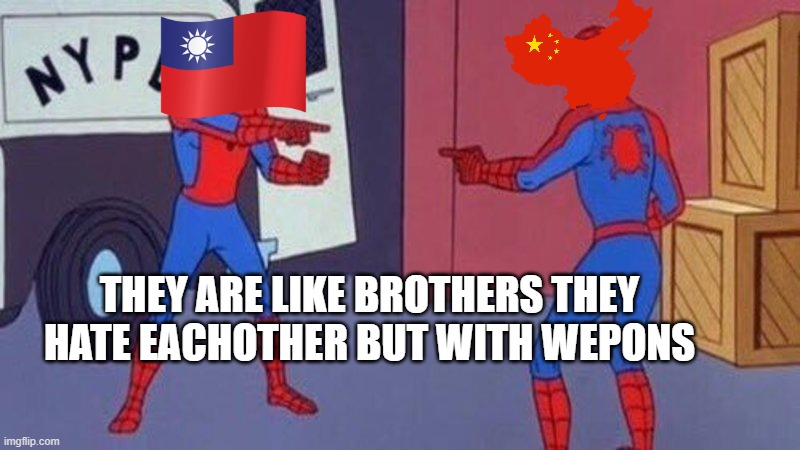 taiwan and c-c-china are like brothers!!???11?? | THEY ARE LIKE BROTHERS THEY HATE EACHOTHER BUT WITH WEPONS | image tagged in spiderman pointing at spiderman | made w/ Imgflip meme maker