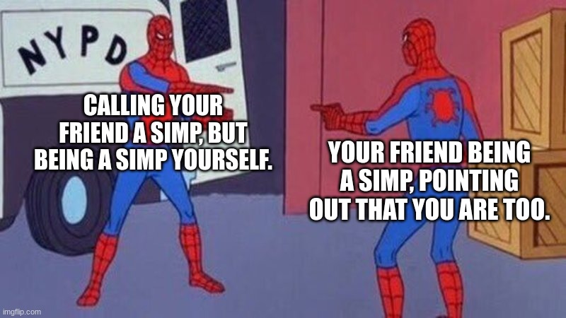 Wait... | CALLING YOUR FRIEND A SIMP, BUT BEING A SIMP YOURSELF. YOUR FRIEND BEING A SIMP, POINTING OUT THAT YOU ARE TOO. | image tagged in spiderman pointing at spiderman | made w/ Imgflip meme maker
